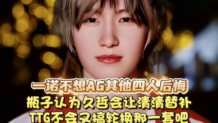 一诺不想AG其他四人后悔！瓶子认为久哲会让清清替补