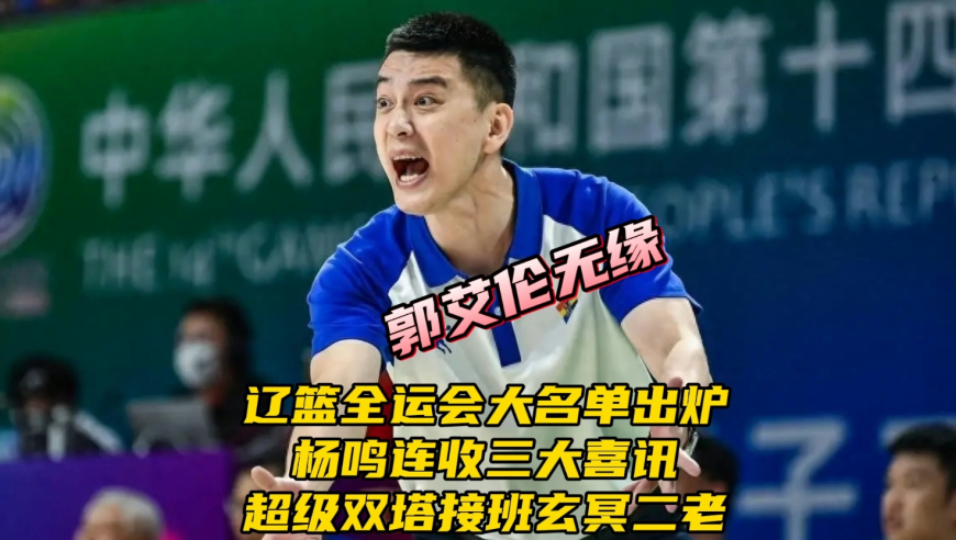 辽篮全运会大名单出炉！杨鸣连收三大喜讯，超级双塔接班玄冥二老