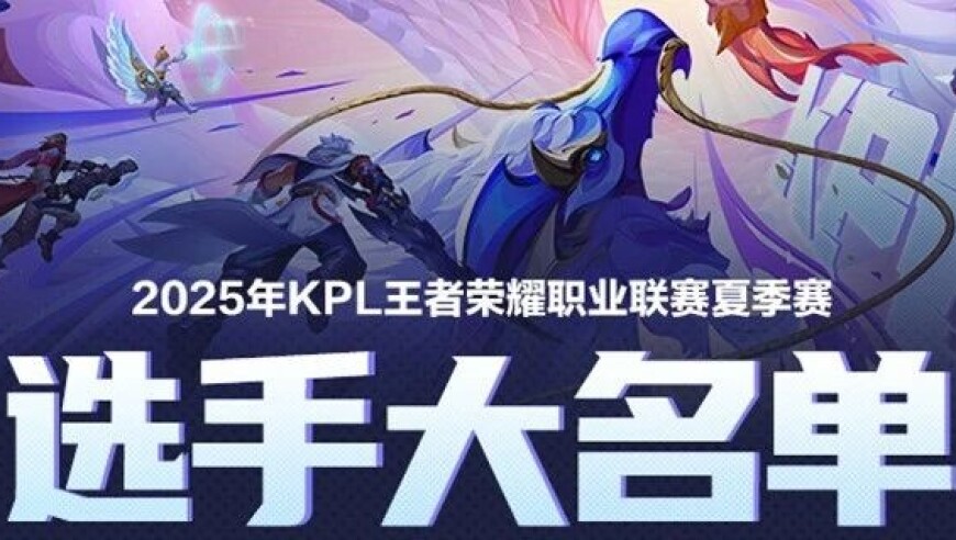 2025KPL夏季赛大名单正式公布！|2025KPL年度总决赛&挑杯赛制出炉