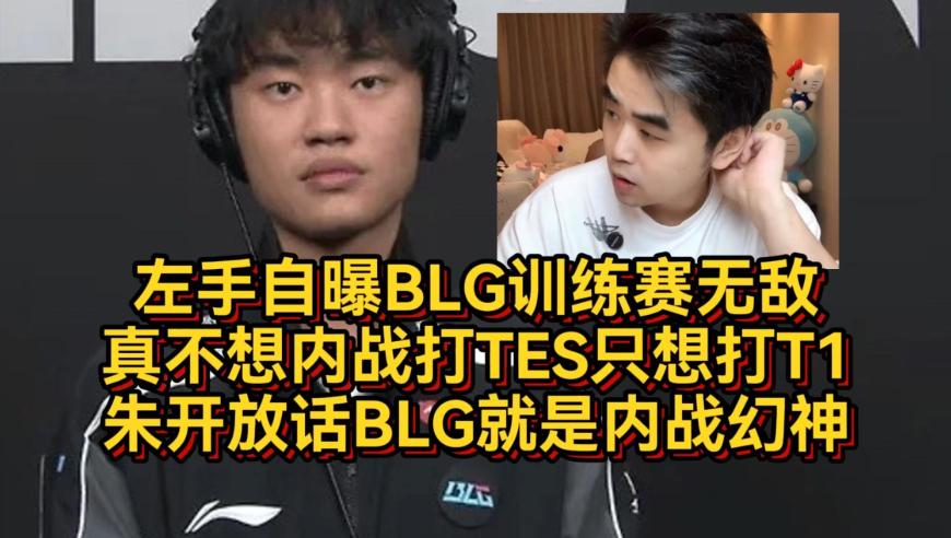 左手自曝BLG训练赛无敌，不想内战只想打T1！朱开放话BLG就是内战幻神