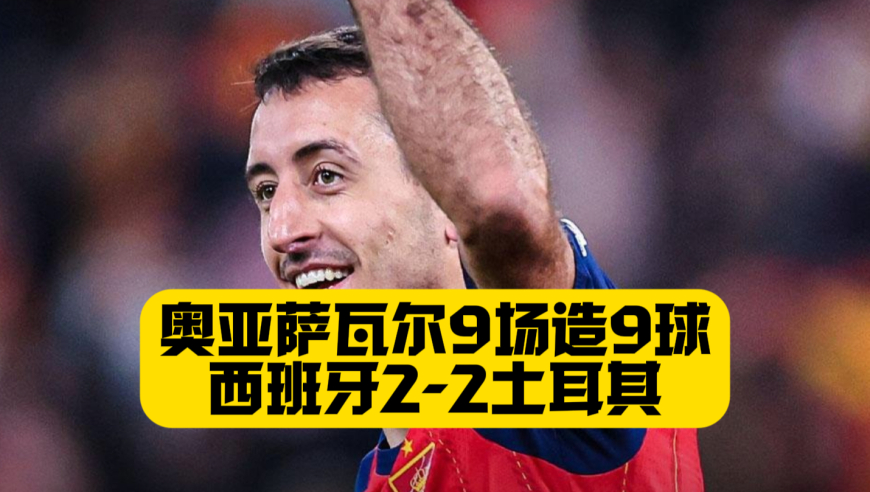 31场不败！奥亚萨瓦尔9场造9球！西班牙2比2土耳其！奥尔莫进球！土耳其改打附加赛！