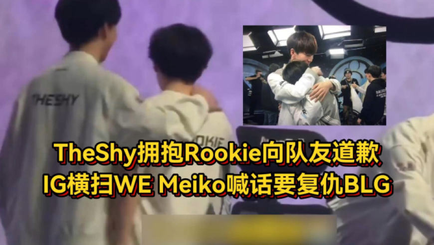 IG轻取WE挺进败决！TheShy拥抱Rookie向队友道歉，Meiko喊话要复仇BLG
