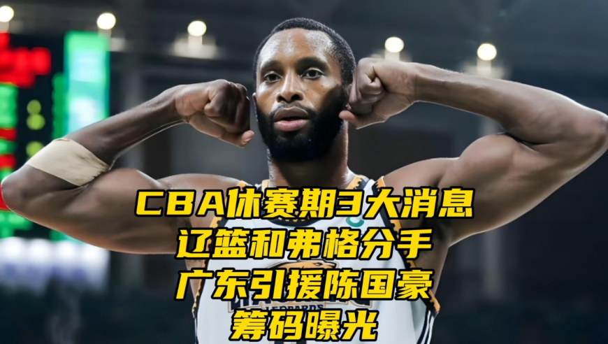 CBA休赛期3消息！辽篮和弗格分手，广东引援陈国豪筹码曝光