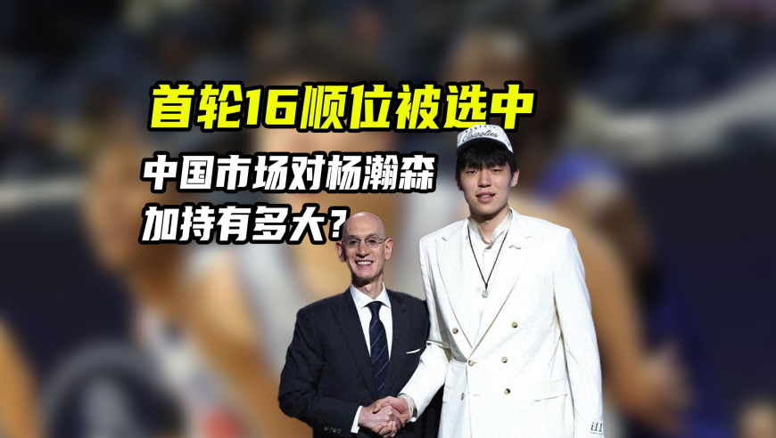 NBA漫谈｜杨瀚森喜提首轮 是靠实力、运作，还是中国市场的加持？