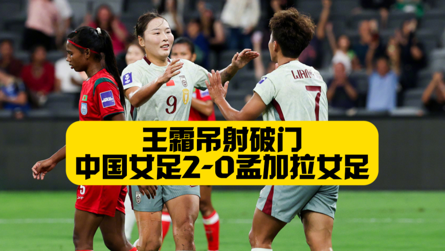 女足亚洲杯开门红！中国女足2比0孟加拉女足，王霜吊射破门，张睿贴地斩+邵子钦中柱