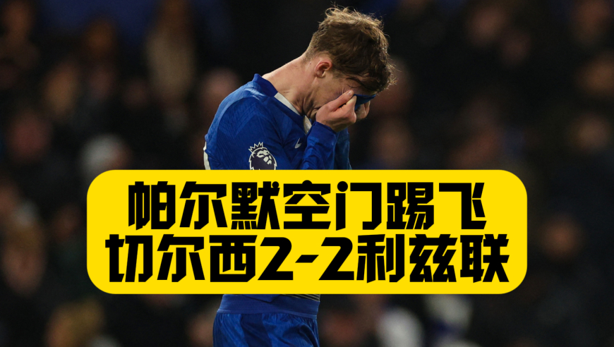 帕尔默空门踢飞！切尔西2比2利兹联，空砍1传1射，若昂佩德罗连续两赛季英超进球上双