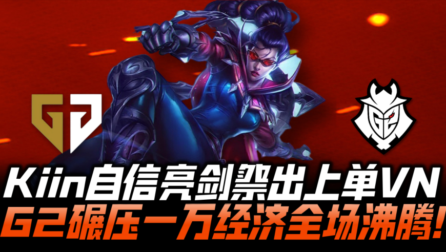 GENvsG2半决赛G2：Kiin自信亮剑祭出VN！G2碾压1W经济全场沸腾！