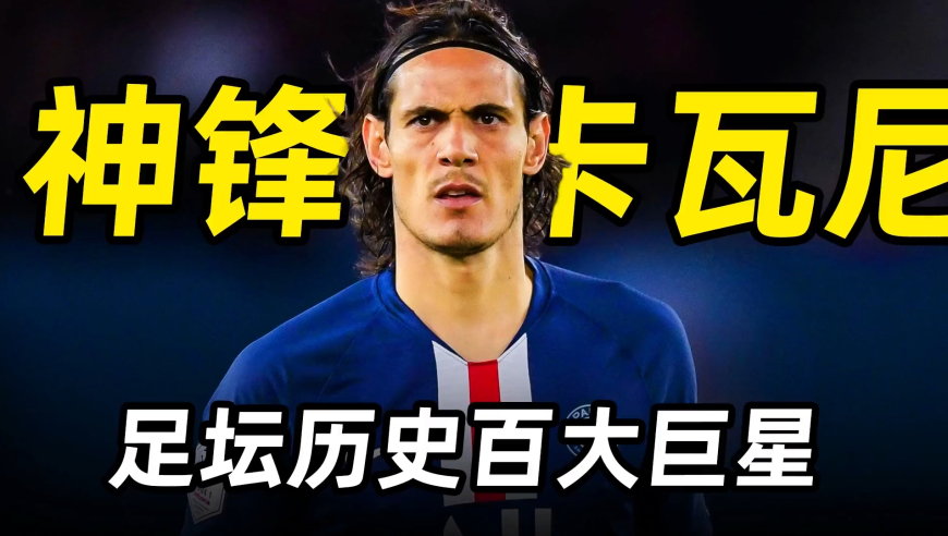足坛百大巨星之“卡大佐”卡瓦尼：乌拉圭神锋，大巴黎队史射手王