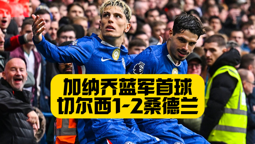 加纳乔蓝军首球！切尔西惨遭绝杀！1比2输给桑德兰！黑猫继续创造神话！