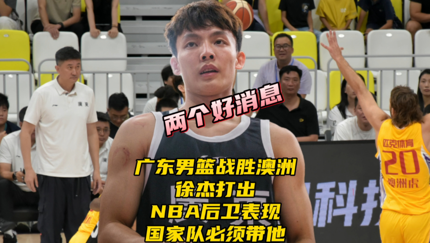 广东男篮战胜澳洲虎！徐杰打出NBA后卫水平表现，国家队应该带他