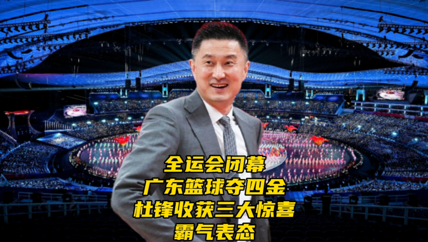 全运会闭幕！广东篮球夺四枚金牌！杜锋收获三大惊喜，霸气表态