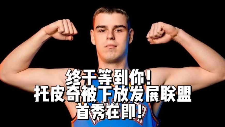 苦命天才NBA首秀在即！先前确诊睾丸癌的托皮奇被下放到G联赛即将复出