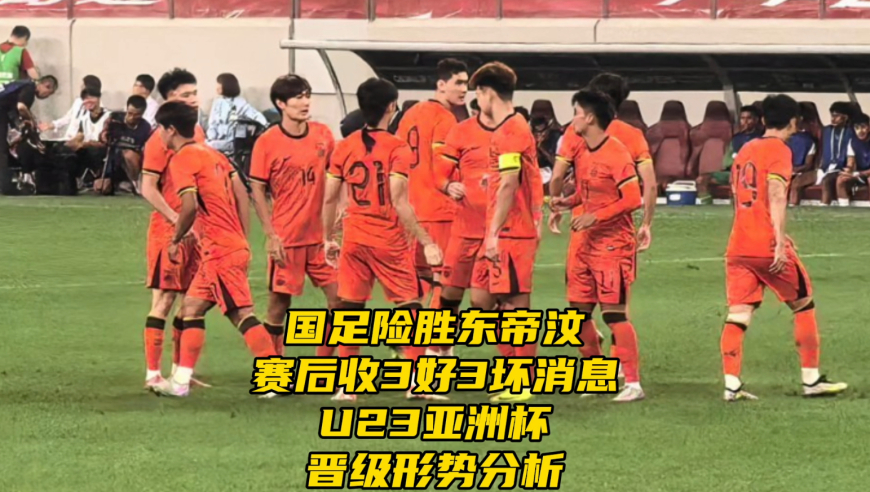 国足险胜东帝汶！赛后收3好3坏消息，U23亚洲杯晋级形势分析