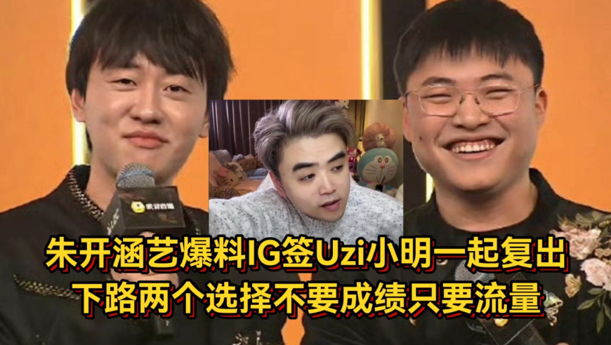 Uzi小明一起复出！朱开涵艺爆料IG下路两个选择，不要成绩只要流量