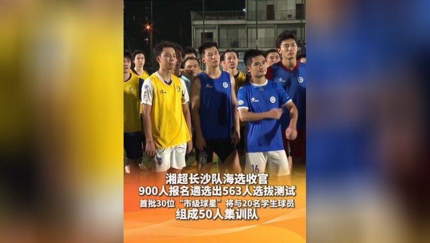 湘超长沙队海选收官 900人报名遴选出563人选拔测试 首批30位“市级球星”将与20名学生球员组成50人集训队