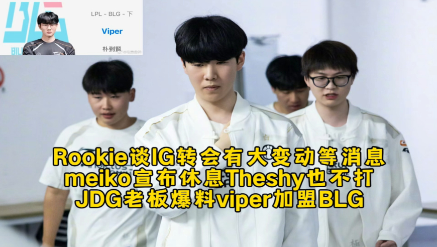 Rookie谈IG转会有大变动等消息，meiko宣布休息Theshy也不打，JDG老板爆料viper加盟BLG！