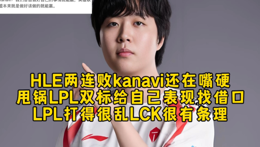 HLE两连败kanavi还在嘴硬！甩锅LPL双标给自己表现找借口，LPL打得很乱LCK很有条理！