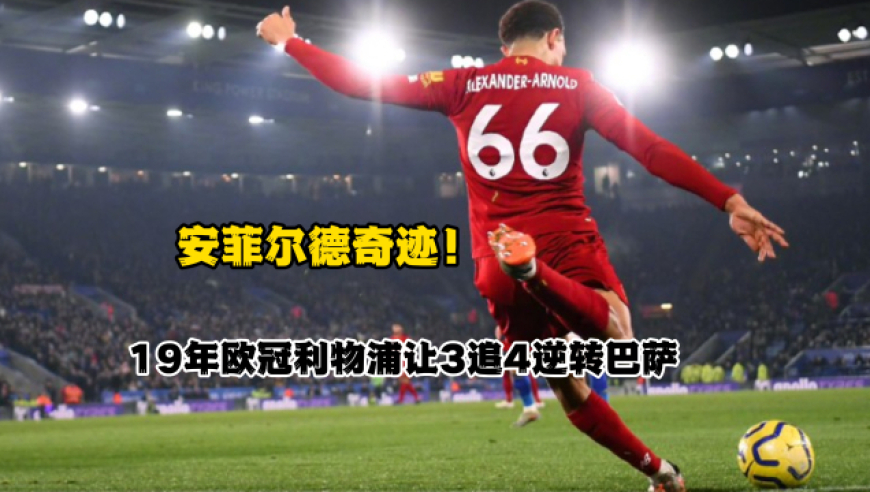 安菲尔德奇迹！19年欧冠半决赛，利物浦让3追4逆转巴萨