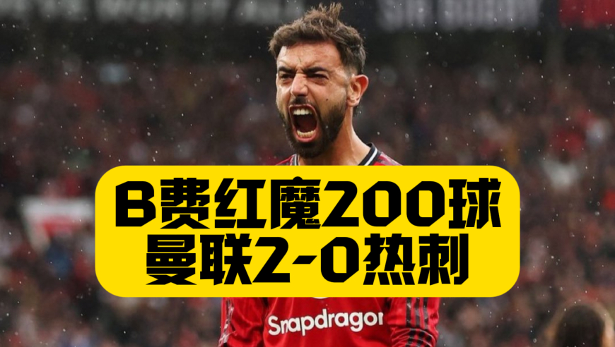 B费曼联生涯造200球，曼联2比0热刺，罗梅罗染红，姆伯莫4场3球