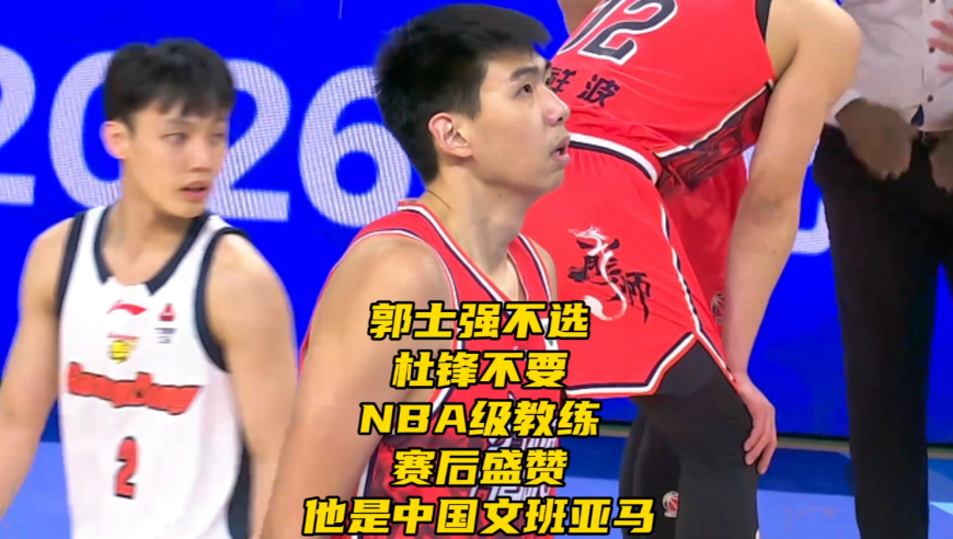郭士强不选！杜锋不要！NBA级教练杯赛盛赞，他是中国文班亚马
