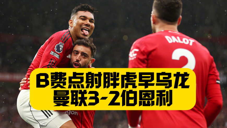 惊险首胜！曼联3比2伯恩利！B费点射+胖虎造乌龙！