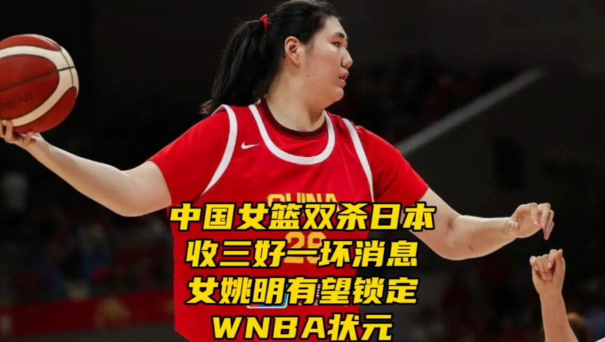 双杀日本！中国女篮收三好一坏消息！女姚明有望锁定WNBA状元