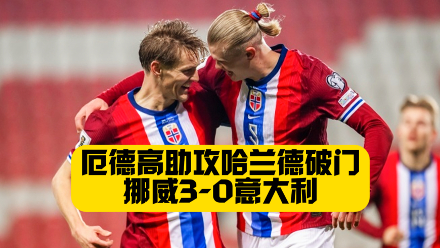 世界杯有望？厄德高助攻+哈兰德破门！挪威3比0意大利！