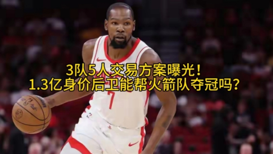 3队5人交易方案曝光！1.3亿身价后卫能帮火箭队夺冠吗？