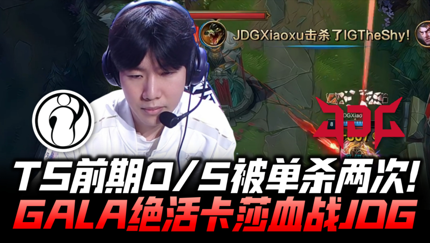 IGvsJDG冒泡赛G3：TS被单杀两次前期0/5！GALA绝活卡莎血战京东！
