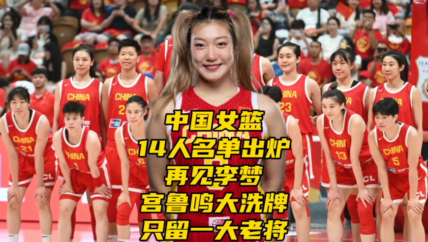中国女篮最新14人名单出炉！再见李梦！宫鲁鸣大洗牌，只留一老将