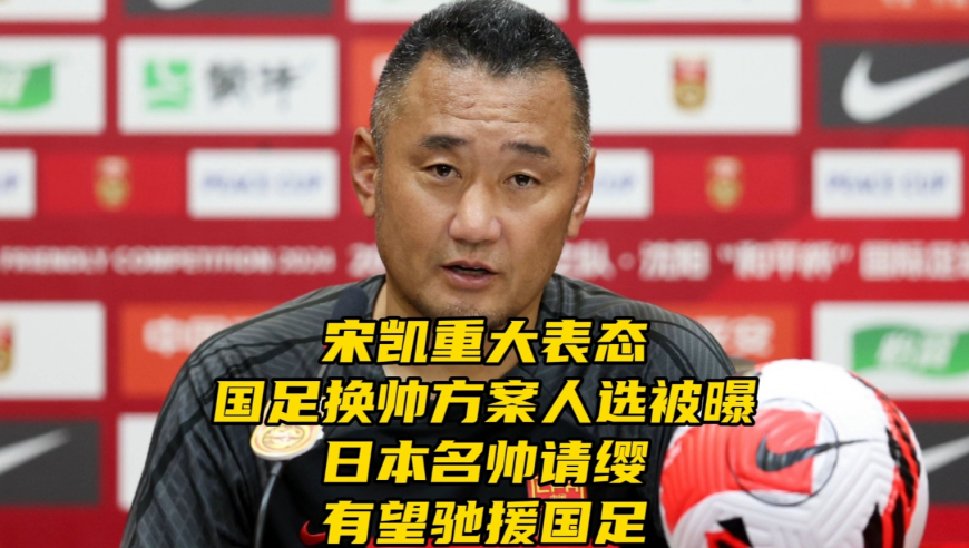 宋凯重大表态！国足换帅方案人选被曝，日本名帅请缨有望驰援国足