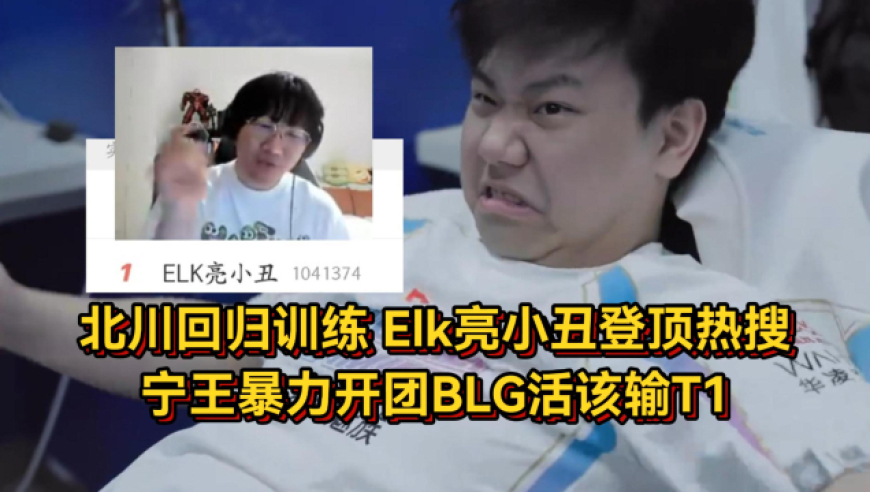 BLG输IG北川回归训练，Elk亮小丑登顶热搜，宁王暴力开团活该输T1
