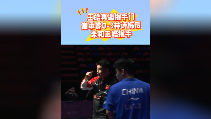 王皓再遇握手门！高承睿0-3林诗栋后，没来握手，国乒教练懵了
