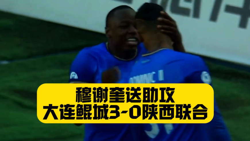 半场3中柱！西北狼狂攻无果！大连鲲城3比0陕西联合！穆谢奎送助攻！