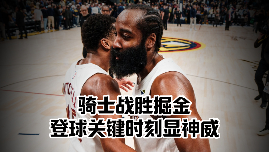 哈登关键三分 骑士战胜掘金！登球组合关键时刻显神威！
