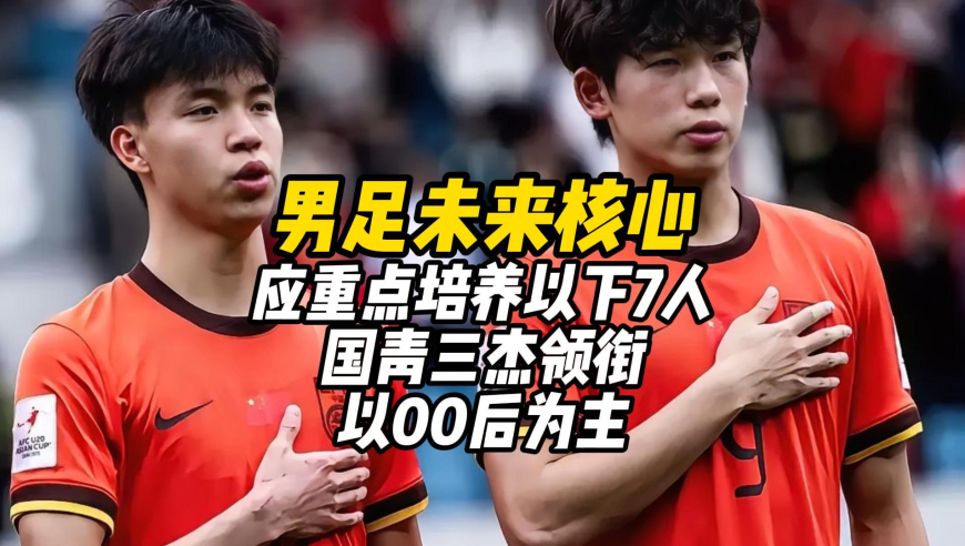 男足未来核心，应重点培养以下7人，国青三杰领衔，以00后为主