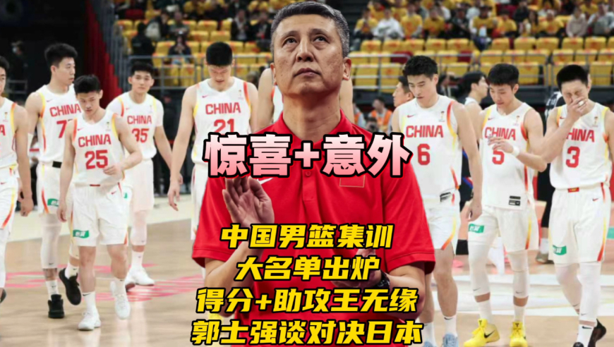 中国男篮集训大名单出炉！得分王+助攻王无缘！郭士强谈对决日本