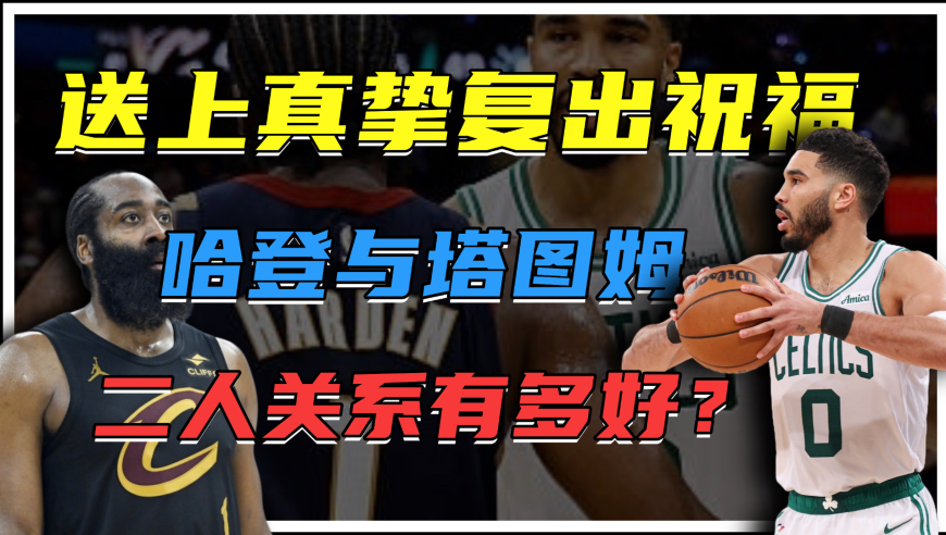 哈登真挚祝福塔图姆回归！从对手到知己，二人的关系究竟有多好？