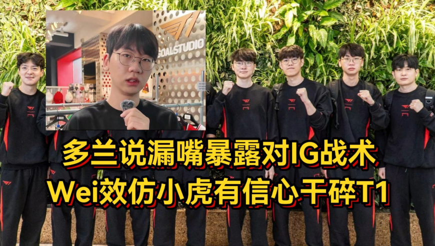 T1抵达北京！多兰说漏嘴暴露对IG战术，Wei效仿小虎有信心干碎T1