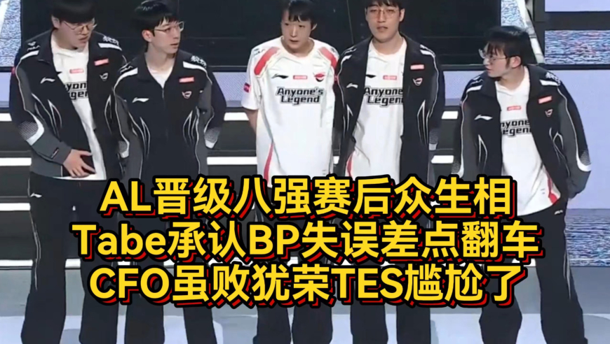 AL晋级八强赛后众生相，Tabe承认BP失误差点翻车，CFO虽败犹荣TES尴尬了
