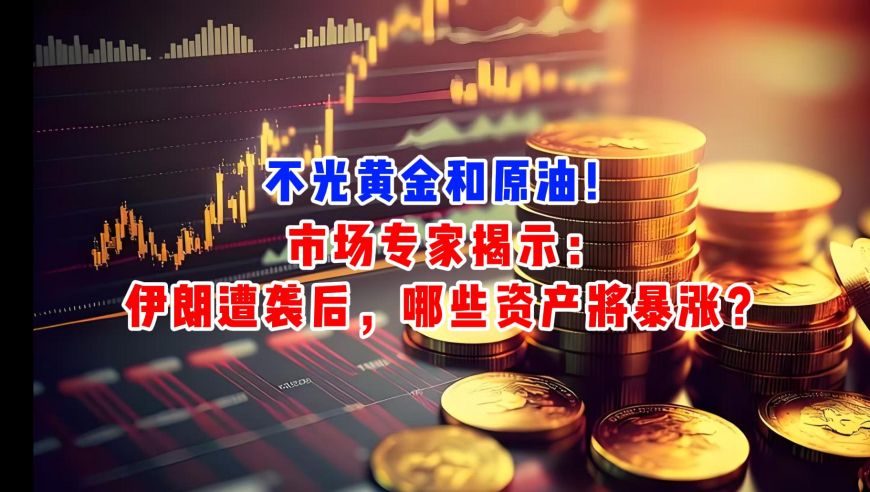 不光黄金和原油！市场专家揭示：伊朗遭袭后，哪些资产将暴涨？