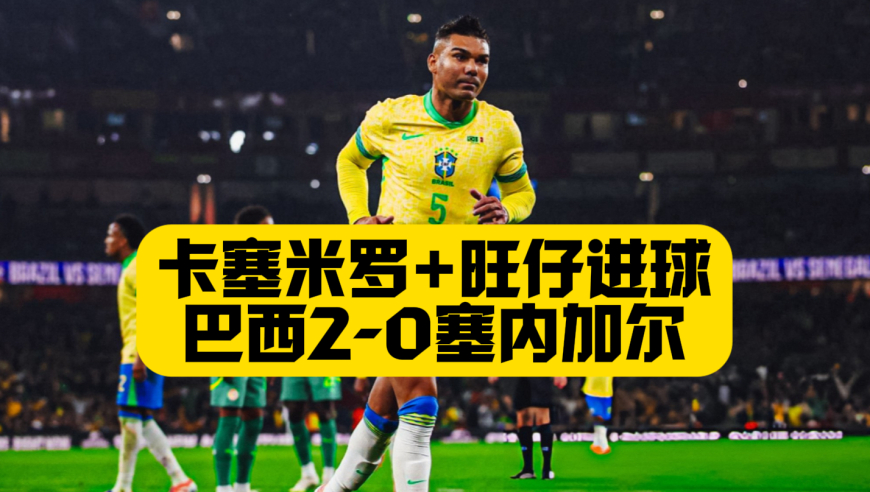 旺仔+胖虎进球！巴西2比0塞内加尔！维尼修斯造冲突！ 安切洛蒂让李哥找回自我！