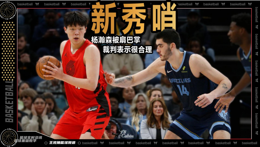 裁识过人丨新秀哨！杨瀚森被扇巴掌裁判表示很合理