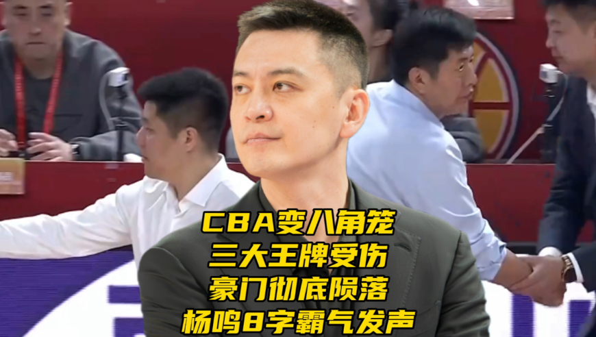 CBA变八角笼！三大王牌受伤，豪门彻底陨落，杨鸣被驱逐后8字发声