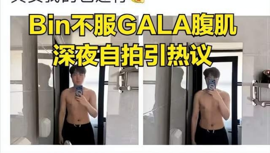 Bin不服GALA腹肌身材，深夜发自拍图片引热议！粉丝称赞Bin外貌很帅