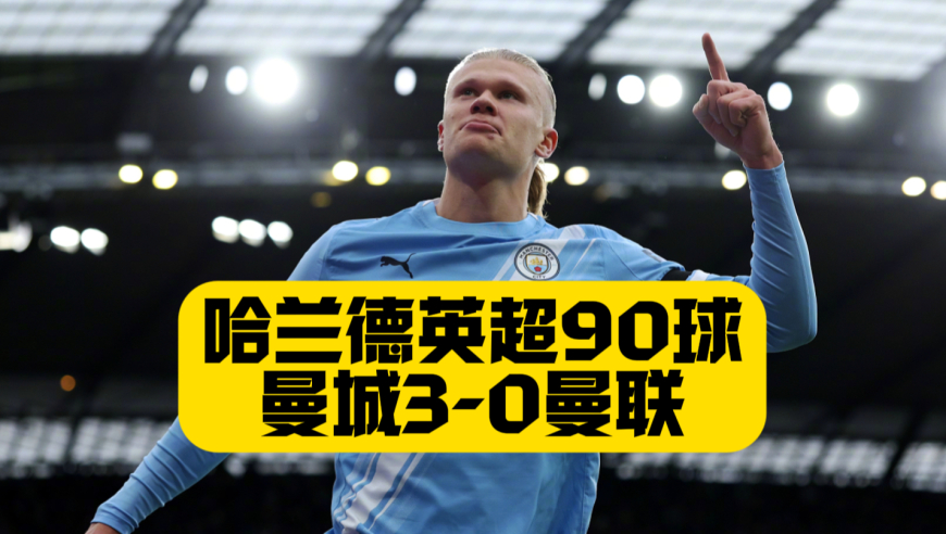 曼市德比完胜！曼城3比0曼联！哈兰德双响打入英超90球！