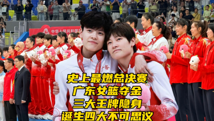 史上最燃总决赛！广东女篮夺金！诞生四大不可思议，三大王牌隐身