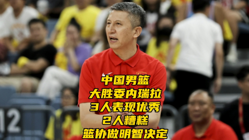 中国男篮大胜委内瑞拉！3人表现优秀，2人糟糕，篮协再做明智决定