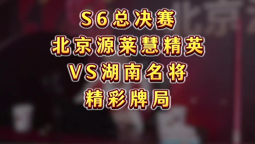 S6总决赛，北京源莱慧精英VS湖南名将精彩牌局