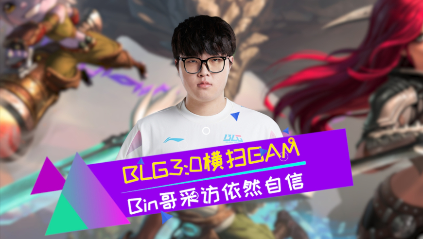 Bin采访自己没绷住 BLG3:0横扫对手 GAM太依赖滔搏